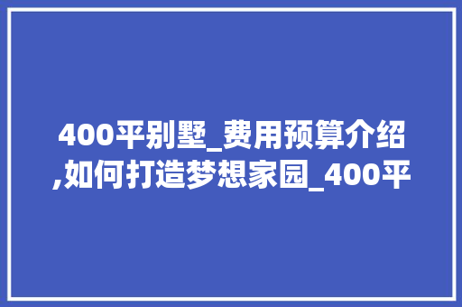 400平别墅_费用预算介绍,如何打造梦想家园_400平别墅_费用预算表