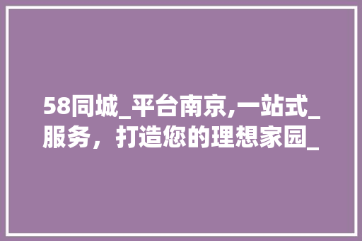 58同城_平台南京,一站式_服务，打造您的理想家园_58同城_平台南京 家居装饰