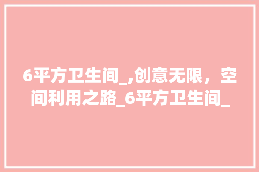 6平方卫生间_,创意无限，空间利用之路_6平方卫生间_效果图片大全 家居装饰