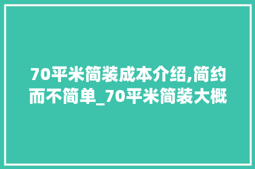 70平米简装成本介绍,简约而不简单_70平米简装大概多少钱