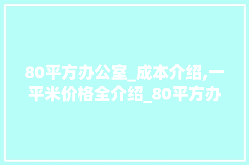80平方办公室_成本介绍,一平米价格全介绍_80平方办公室_多少钱一平米 买房须知
