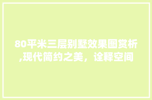 80平米三层别墅效果图赏析,现代简约之美，诠释空间利用智慧_80平米三层别墅效果图 装修知识