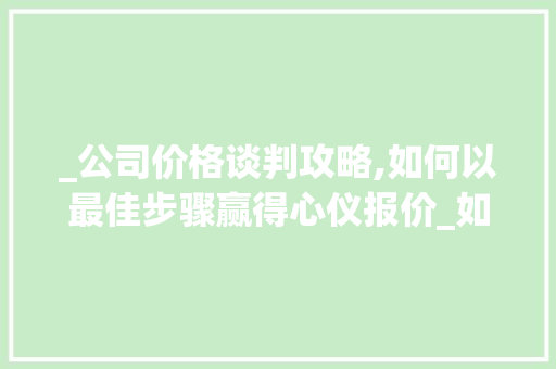 _公司价格谈判攻略,如何以最佳步骤赢得心仪报价_如何和_公司谈价格呢 装修知识