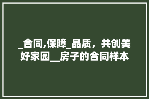 _合同,保障_品质，共创美好家园__房子的合同样本 二手房