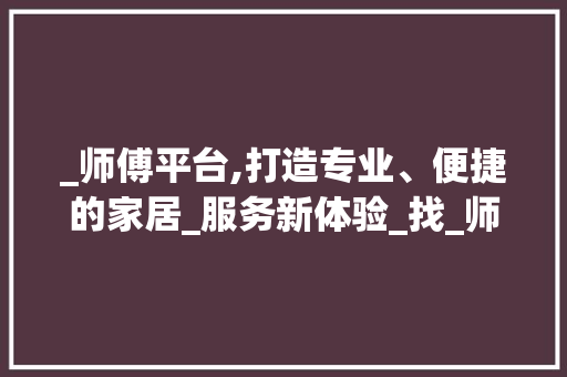 _师傅平台,打造专业、便捷的家居_服务新体验_找_师傅平台