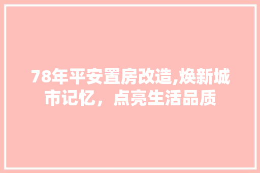 78年平安置房改造,焕新城市记忆，点亮生活品质