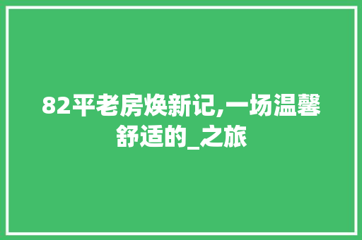 82平老房焕新记,一场温馨舒适的_之旅 家居设计