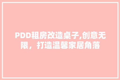 PDD租房改造桌子,创意无限，打造温馨家居角落