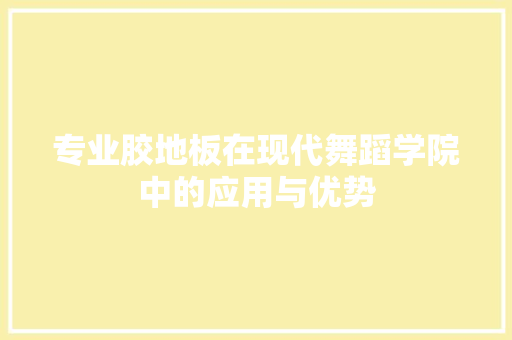 专业胶地板在现代舞蹈学院中的应用与优势 买房须知