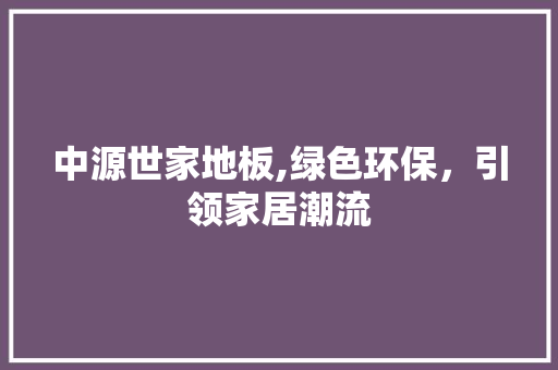 中源世家地板,绿色环保，引领家居潮流