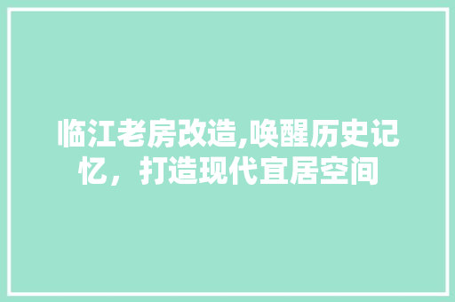临江老房改造,唤醒历史记忆，打造现代宜居空间