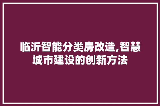 临沂智能分类房改造,智慧城市建设的创新方法