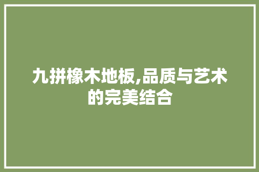 九拼橡木地板,品质与艺术的完美结合