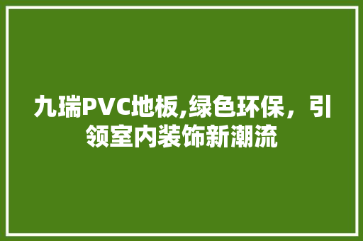 九瑞PVC地板,绿色环保，引领室内装饰新潮流