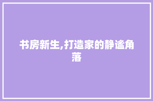 书房新生,打造家的静谧角落