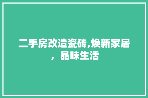 二手房改造瓷砖,焕新家居，品味生活