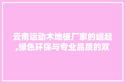 云南运动木地板厂家的崛起,绿色环保与专业品质的双赢之路 买房须知