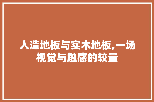 人造地板与实木地板,一场视觉与触感的较量