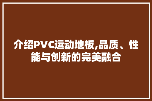 介绍PVC运动地板,品质、性能与创新的完美融合