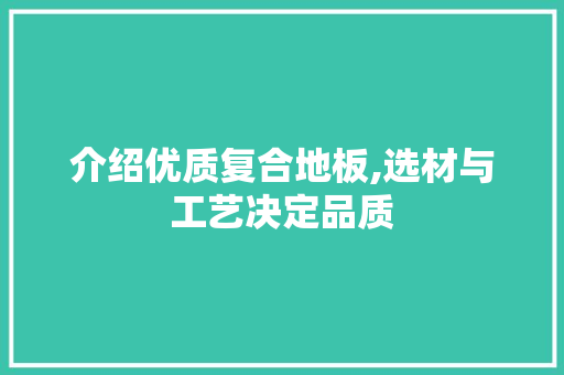 介绍优质复合地板,选材与工艺决定品质