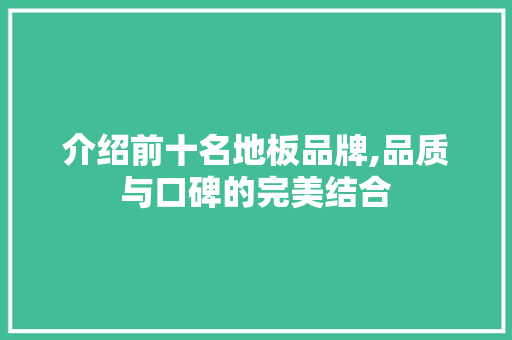 介绍前十名地板品牌,品质与口碑的完美结合