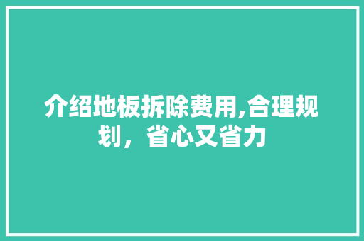 介绍地板拆除费用,合理规划，省心又省力
