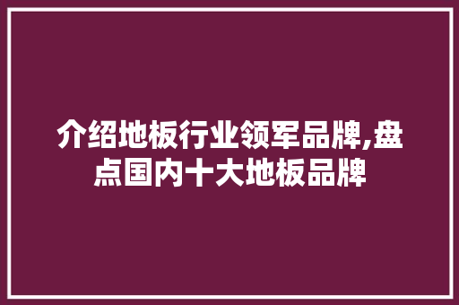 介绍地板行业领军品牌,盘点国内十大地板品牌 家居装饰