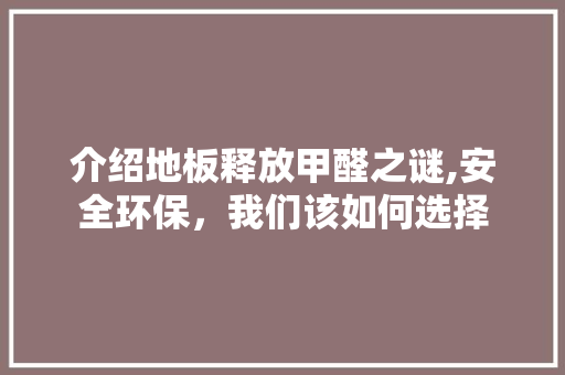 介绍地板释放甲醛之谜,安全环保，我们该如何选择 买房须知