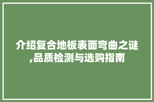 介绍复合地板表面弯曲之谜,品质检测与选购指南，复合地板有点弯正常吗。