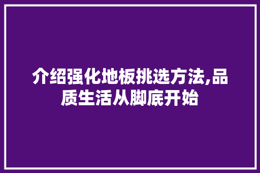 介绍强化地板挑选方法,品质生活从脚底开始 买房须知