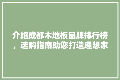 介绍成都木地板品牌排行榜，选购指南助您打造理想家居 装修知识