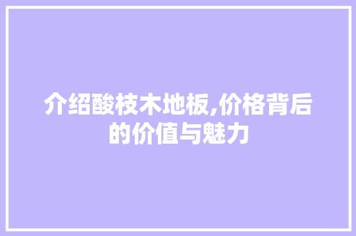 介绍酸枝木地板,价格背后的价值与魅力