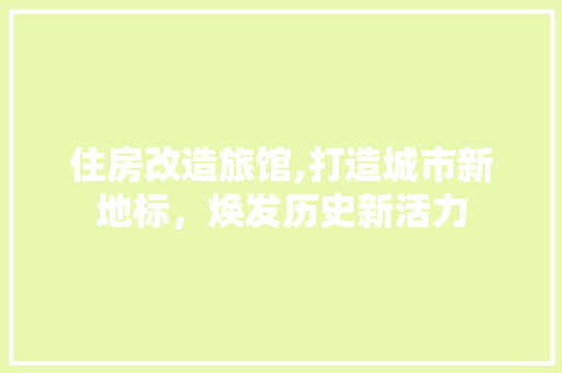 住房改造旅馆,打造城市新地标，焕发历史新活力 家居设计
