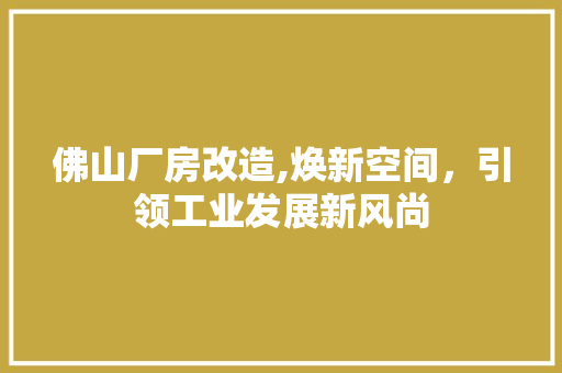 佛山厂房改造,焕新空间，引领工业发展新风尚