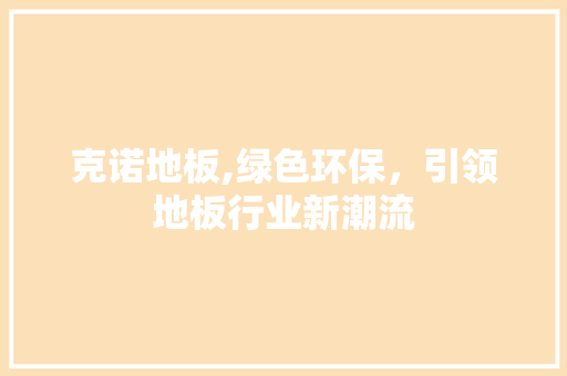 克诺地板,绿色环保，引领地板行业新潮流