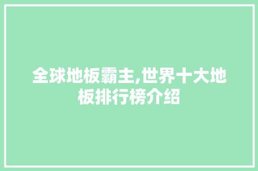全球地板霸主,世界十大地板排行榜介绍