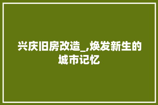 兴庆旧房改造_,焕发新生的城市记忆