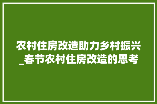 农村住房改造助力乡村振兴_春节农村住房改造的思考与方法