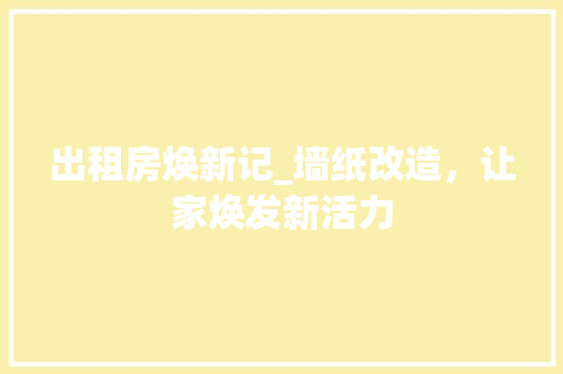 出租房焕新记_墙纸改造，让家焕发新活力