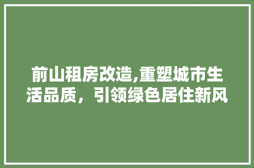 前山租房改造,重塑城市生活品质，引领绿色居住新风尚