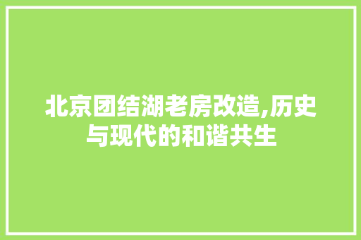 北京团结湖老房改造,历史与现代的和谐共生