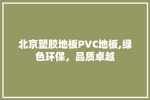北京塑胶地板PVC地板,绿色环保，品质卓越