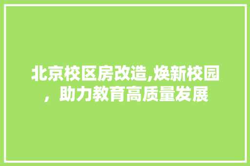 北京校区房改造,焕新校园，助力教育高质量发展 装修知识