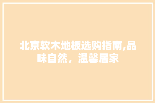 北京软木地板选购指南,品味自然，温馨居家