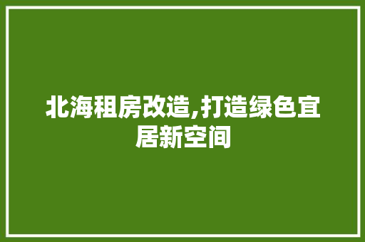 北海租房改造,打造绿色宜居新空间