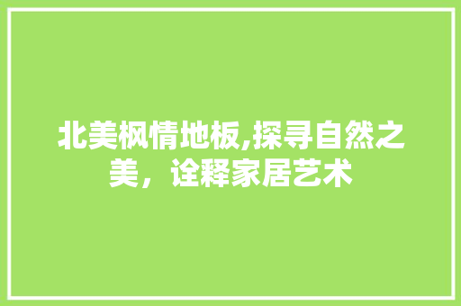 北美枫情地板,探寻自然之美，诠释家居艺术