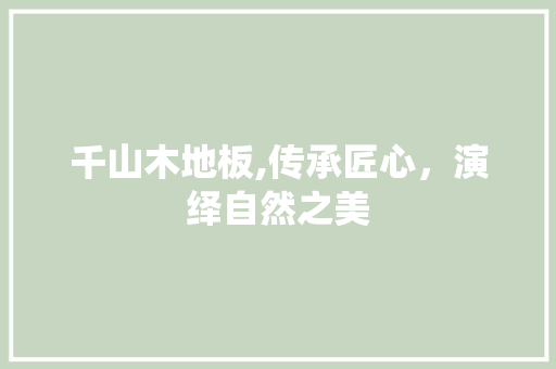 千山木地板,传承匠心，演绎自然之美 二手房