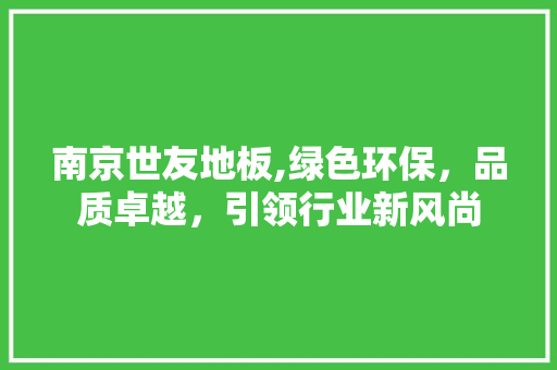 南京世友地板,绿色环保，品质卓越，引领行业新风尚