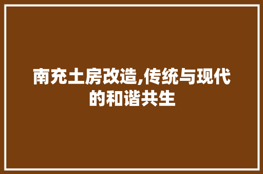 南充土房改造,传统与现代的和谐共生