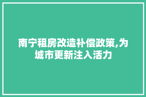 南宁租房改造补偿政策,为城市更新注入活力